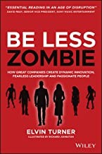 Be Less Zombie: How Great Companies Create Dynamic Innovation, Fearless Leadership And Passionate People