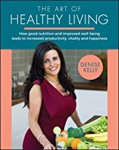The Art Of Healthy Living: How Good Nutrition And Improved Well-being Leads To Increased Productivity, Vitality And Happiness
