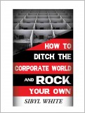 HOW TO DITCH THE CORPORATE WORLD AND ROCK YOUR OWN