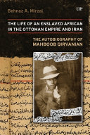 LIFE OF AN ENSLAVED AFRICAN IN THE OTTOMAN EMPIRE AND IRAN
THE AUTOBIOGRAPHY OF MAHBOOB QIRVANIAN