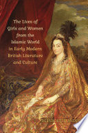 THE LIVES OF GIRLS AND WOMEN FROM THE ISLAMIC WORLD IN EARLY MODERN BRITISH LITERATURE AND CULTURE