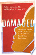 DAMAGED: CHILDHOOD TRAUMA, ADULT ILLNESS, AND THE NEED FOR A HEALTH CARE REVOLUTION