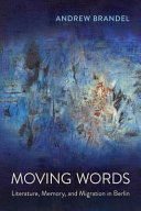 MOVING WORDS: LITERATURE, MEMORY, AND MIGRATION IN BERLIN