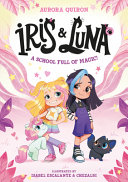 IRIS AND LUNA -- IRIS AND LUNA: A SCHOOL FULL OF MAGIC!