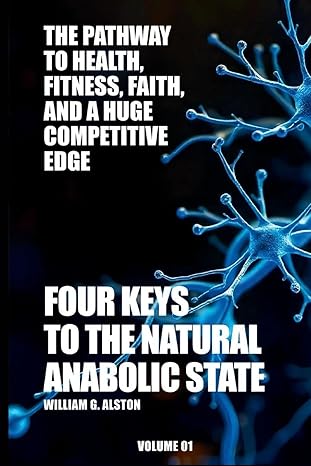 Four Keys to the Natural Anabolic State The Pathway to Health, Fitness, Faith, and a Huge Competitive Edge